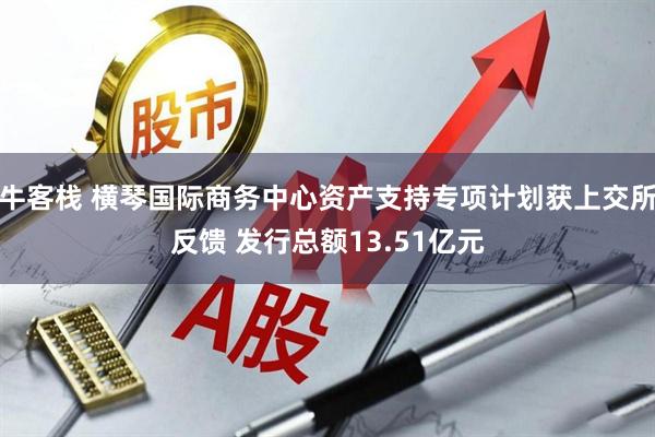 牛客栈 横琴国际商务中心资产支持专项计划获上交所反馈 发行总额13.51亿元
