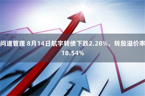 问道管理 8月14日航宇转债下跌2.28%，转股溢价率18.54%