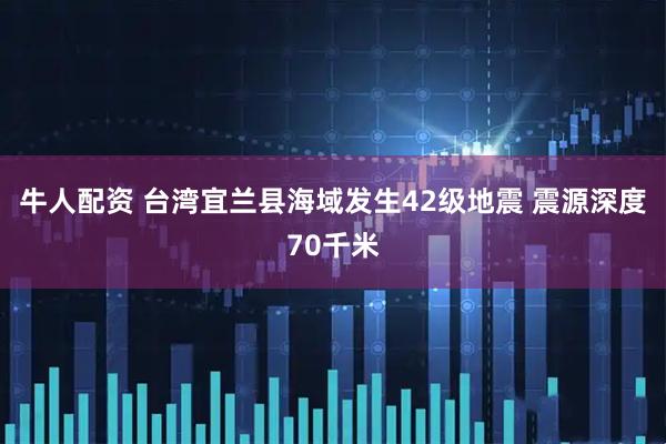 牛人配资 台湾宜兰县海域发生42级地震 震源深度70千米